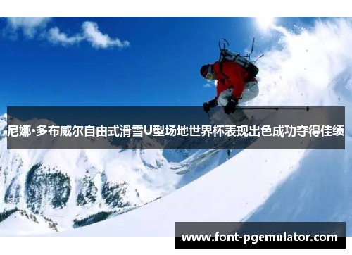 尼娜·多布威尔自由式滑雪U型场地世界杯表现出色成功夺得佳绩