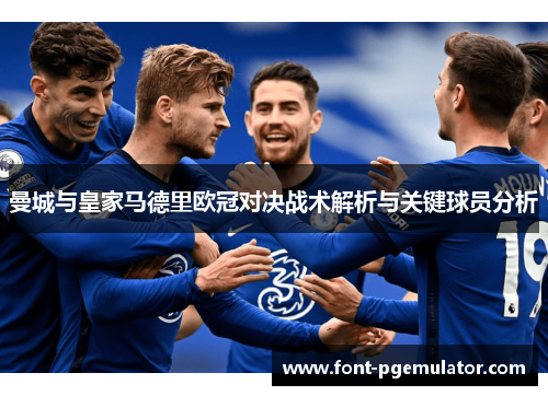 曼城与皇家马德里欧冠对决战术解析与关键球员分析