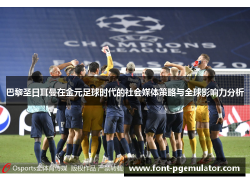 巴黎圣日耳曼在金元足球时代的社会媒体策略与全球影响力分析