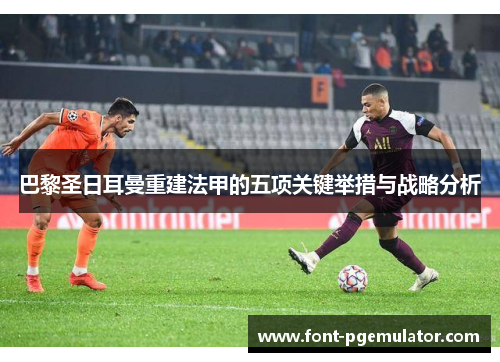 巴黎圣日耳曼重建法甲的五项关键举措与战略分析