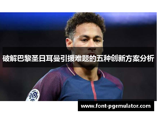 破解巴黎圣日耳曼引援难题的五种创新方案分析