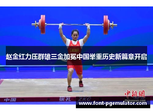 赵金红力压群雄三金加冕中国举重历史新篇章开启