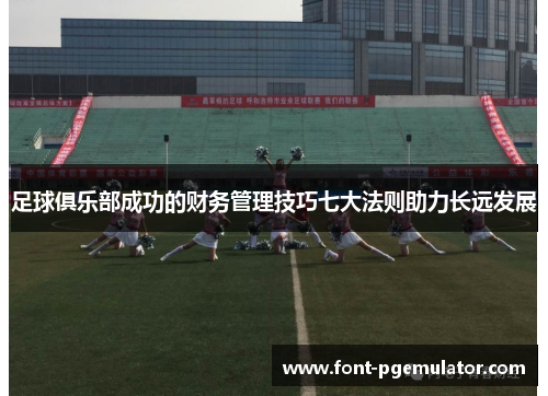 足球俱乐部成功的财务管理技巧七大法则助力长远发展