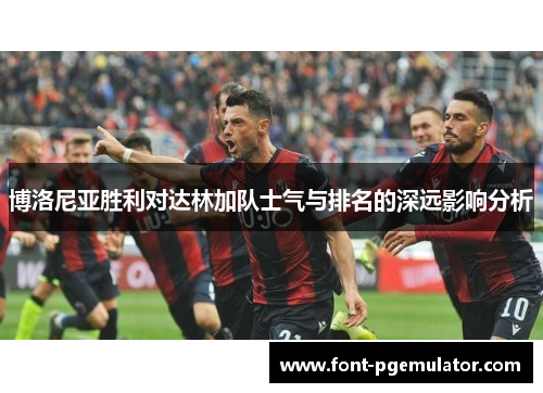 博洛尼亚胜利对达林加队士气与排名的深远影响分析
