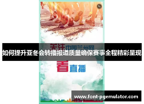 如何提升亚冬会转播报道质量确保赛事全程精彩呈现