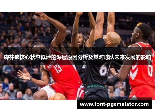 森林狼核心状态低迷的深层原因分析及其对球队未来发展的影响