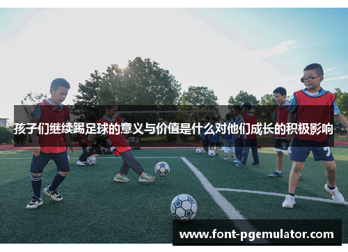 孩子们继续踢足球的意义与价值是什么对他们成长的积极影响