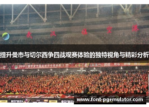 提升曼市与切尔西争四战观赛体验的独特视角与精彩分析