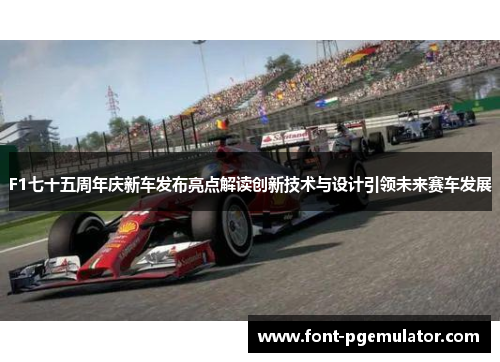 F1七十五周年庆新车发布亮点解读创新技术与设计引领未来赛车发展