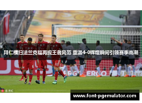 拜仁横扫法兰克福再现王者风范 重温4-0辉煌瞬间引领赛季高潮