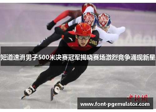 短道速滑男子500米决赛冠军揭晓赛场激烈竞争涌现新星