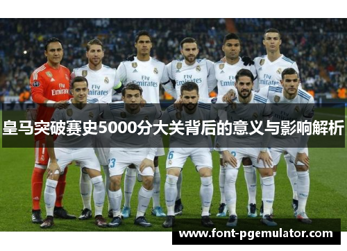 皇马突破赛史5000分大关背后的意义与影响解析