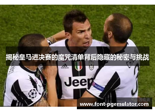 揭秘皇马进决赛的魔咒清单背后隐藏的秘密与挑战