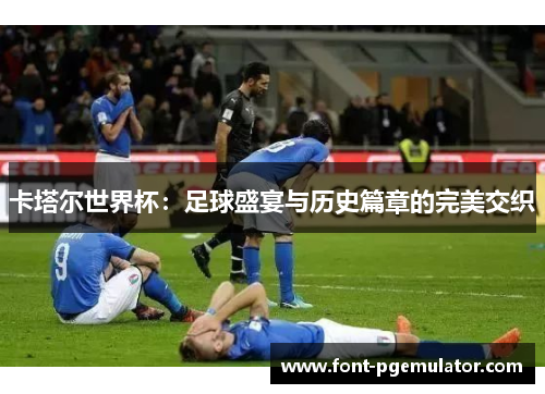 卡塔尔世界杯：足球盛宴与历史篇章的完美交织