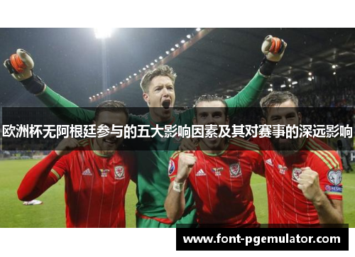 欧洲杯无阿根廷参与的五大影响因素及其对赛事的深远影响