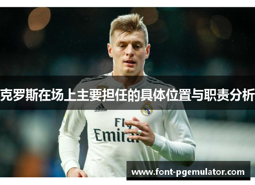 克罗斯在场上主要担任的具体位置与职责分析
