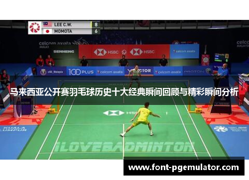 马来西亚公开赛羽毛球历史十大经典瞬间回顾与精彩瞬间分析