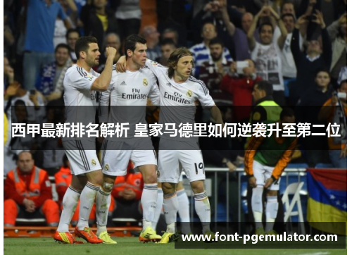 西甲最新排名解析 皇家马德里如何逆袭升至第二位 西甲最新排名解析 皇家马德里如何逆袭升至第二位