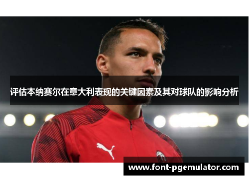 评估本纳赛尔在意大利表现的关键因素及其对球队的影响分析