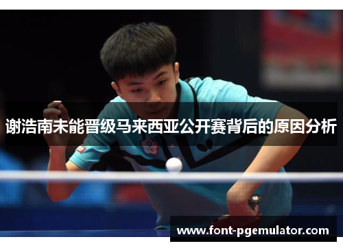 谢浩南未能晋级马来西亚公开赛背后的原因分析 谢浩南未能晋级马来西亚公开赛背后的原因分析