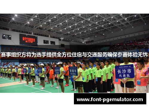 赛事组织方将为选手提供全方位住宿与交通服务确保参赛体验无忧 赛事组织方将为选手提供全方位住宿与交通服务确保参赛体验无忧
