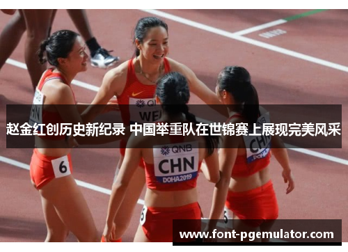 赵金红创历史新纪录 中国举重队在世锦赛上展现完美风采 赵金红创历史新纪录 中国举重队在世锦赛上展现完美风采