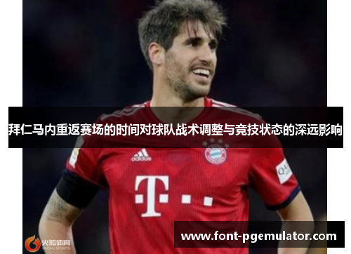 拜仁马内重返赛场的时间对球队战术调整与竞技状态的深远影响 拜仁马内重返赛场的时间对球队战术调整与竞技状态的深远影响