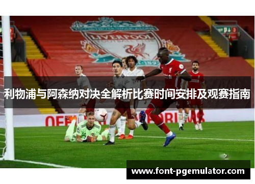 利物浦与阿森纳对决全解析比赛时间安排及观赛指南 利物浦与阿森纳对决全解析比赛时间安排及观赛指南