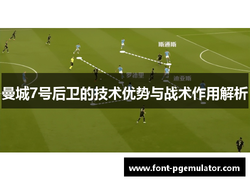 曼城7号后卫的技术优势与战术作用解析 曼城7号后卫的技术优势与战术作用解析
