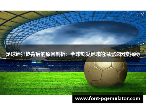 足球迷狂热背后的原因剖析：全球热爱足球的深层次因素揭秘