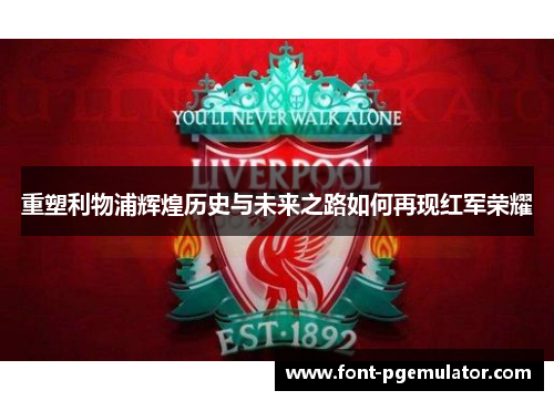 重塑利物浦辉煌历史与未来之路如何再现红军荣耀