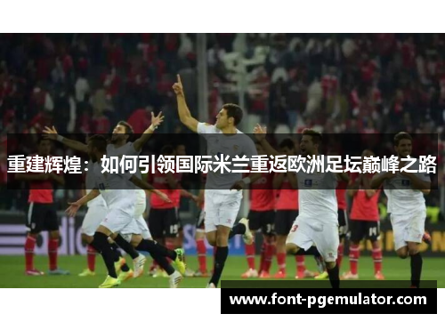 重建辉煌：如何引领国际米兰重返欧洲足坛巅峰之路
