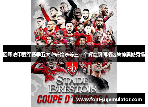 回顾法甲冠军赛季五大逆转绝杀等三十个辉煌瞬间精选集锦震撼秀场 回顾法甲冠军赛季五大逆转绝杀等三十个辉煌瞬间精选集锦震撼秀场