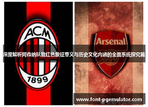 深度解析阿森纳队徽红色象征意义与历史文化内涵的全面系统探究篇