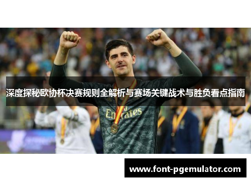 深度探秘欧协杯决赛规则全解析与赛场关键战术与胜负看点指南 深度探秘欧协杯决赛规则全解析与赛场关键战术与胜负看点指南
