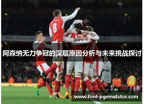 阿森纳无力争冠的深层原因分析与未来挑战探讨 阿森纳无力争冠的深层原因分析与未来挑战探讨
