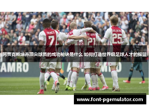 阿贾克斯培养顶尖球员的成功秘诀是什么 如何打造世界级足球人才的摇篮