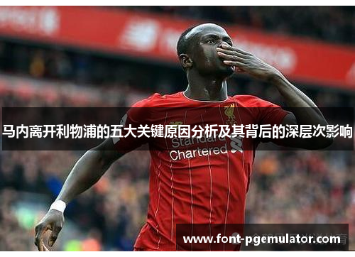 马内离开利物浦的五大关键原因分析及其背后的深层次影响