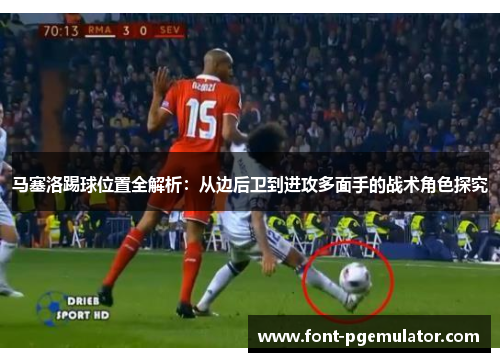 马塞洛踢球位置全解析：从边后卫到进攻多面手的战术角色探究