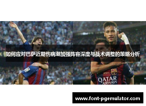 如何应对巴萨近期伤病潮加强阵容深度与战术调整的策略分析