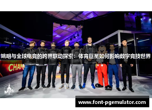 姚明与全球电竞的跨界联动探索：体育巨星如何影响数字竞技世界