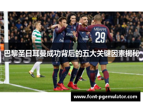 巴黎圣日耳曼成功背后的五大关键因素揭秘