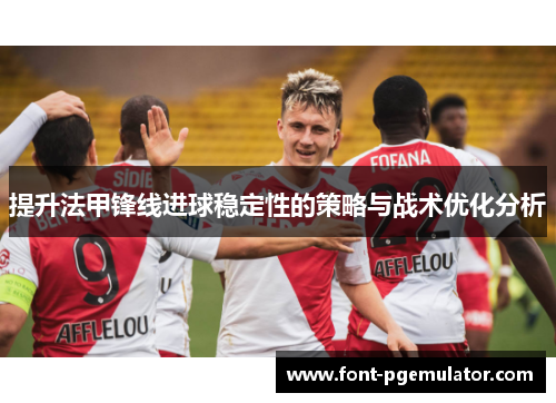 提升法甲锋线进球稳定性的策略与战术优化分析