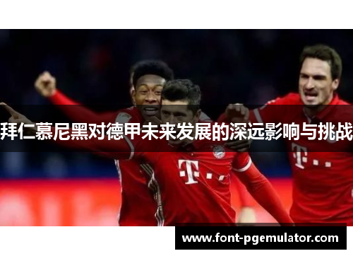 拜仁慕尼黑对德甲未来发展的深远影响与挑战