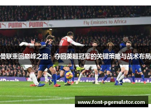 曼联重回巅峰之路：夺回英超冠军的关键策略与战术布局