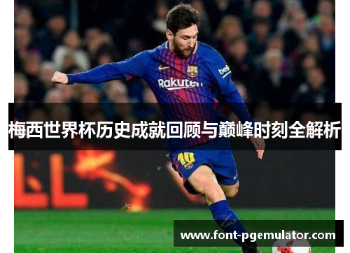 梅西世界杯历史成就回顾与巅峰时刻全解析