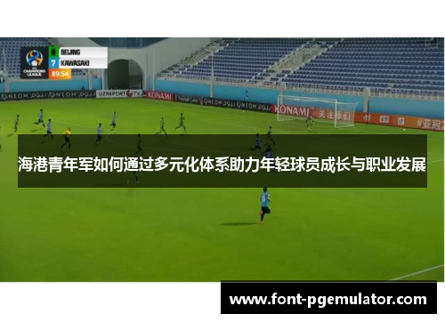 海港青年军如何通过多元化体系助力年轻球员成长与职业发展