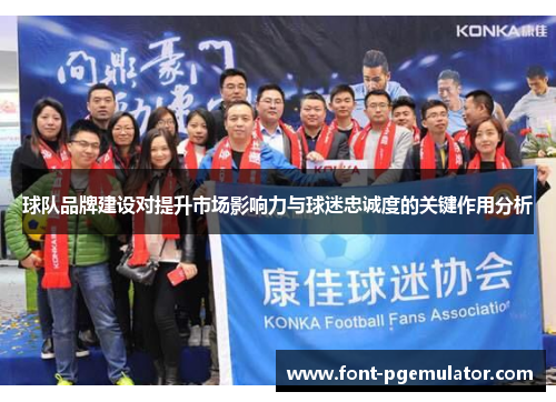 球队品牌建设对提升市场影响力与球迷忠诚度的关键作用分析