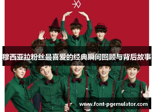 穆西亚拉粉丝最喜爱的经典瞬间回顾与背后故事