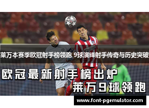 莱万本赛季欧冠射手榜领跑 9球演绎射手传奇与历史突破